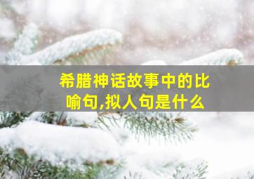 希腊神话故事中的比喻句,拟人句是什么