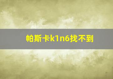 帕斯卡k1n6找不到