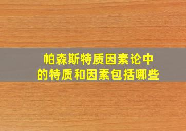 帕森斯特质因素论中的特质和因素包括哪些