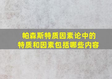 帕森斯特质因素论中的特质和因素包括哪些内容