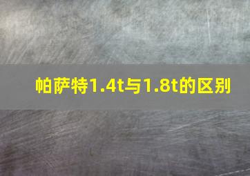 帕萨特1.4t与1.8t的区别