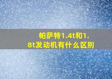 帕萨特1.4t和1.8t发动机有什么区别