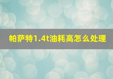 帕萨特1.4t油耗高怎么处理