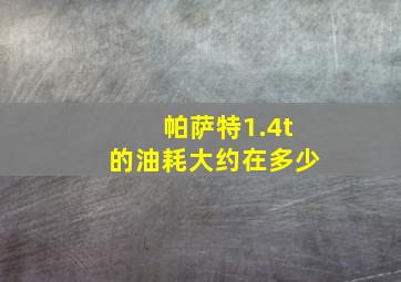 帕萨特1.4t的油耗大约在多少