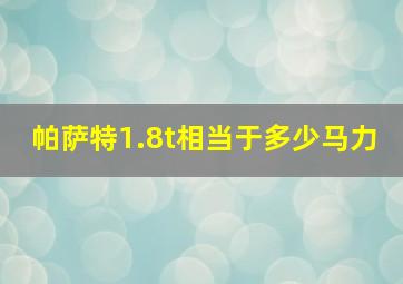 帕萨特1.8t相当于多少马力