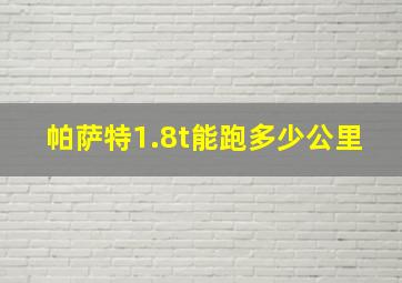 帕萨特1.8t能跑多少公里