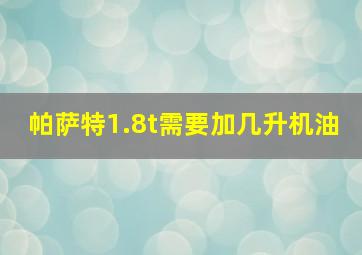 帕萨特1.8t需要加几升机油