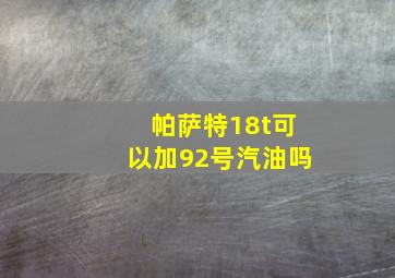 帕萨特18t可以加92号汽油吗