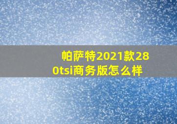 帕萨特2021款280tsi商务版怎么样