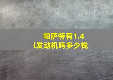 帕萨特有1.4l发动机吗多少钱