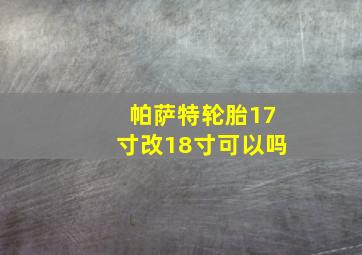 帕萨特轮胎17寸改18寸可以吗