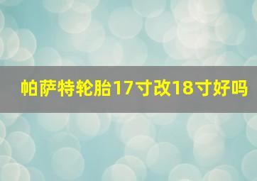 帕萨特轮胎17寸改18寸好吗