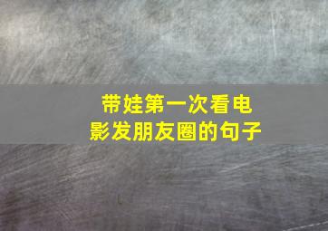 带娃第一次看电影发朋友圈的句子