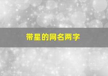 带星的网名两字