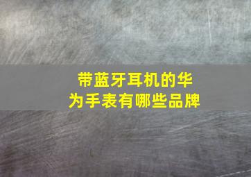 带蓝牙耳机的华为手表有哪些品牌