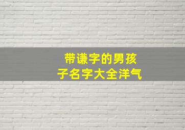 带谦字的男孩子名字大全洋气