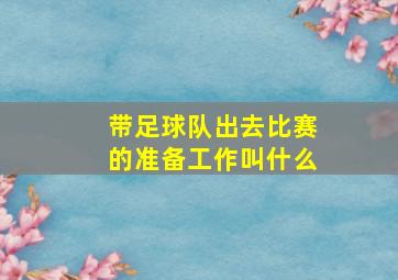 带足球队出去比赛的准备工作叫什么