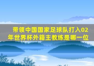 带领中国国家足球队打入02年世界杯外籍主教练是哪一位