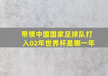 带领中国国家足球队打入02年世界杯是哪一年