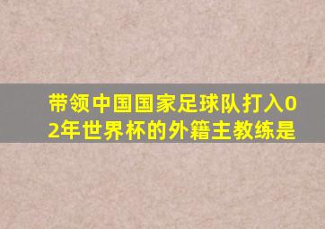 带领中国国家足球队打入02年世界杯的外籍主教练是