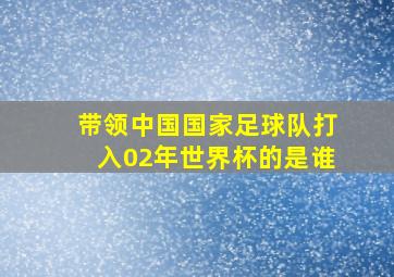 带领中国国家足球队打入02年世界杯的是谁