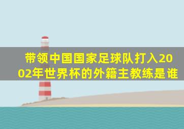 带领中国国家足球队打入2002年世界杯的外籍主教练是谁