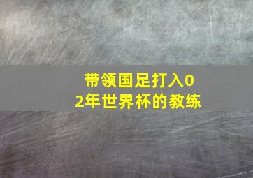 带领国足打入02年世界杯的教练