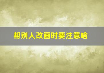 帮别人改画时要注意啥