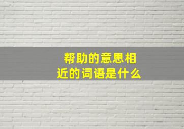 帮助的意思相近的词语是什么