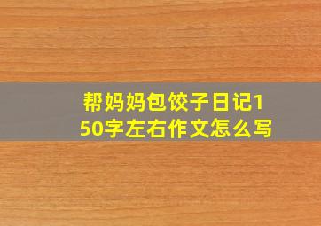 帮妈妈包饺子日记150字左右作文怎么写