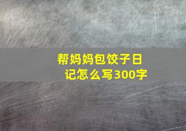 帮妈妈包饺子日记怎么写300字