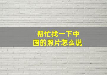 帮忙找一下中国的照片怎么说