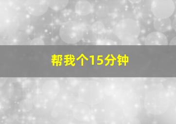 帮我个15分钟