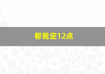 帮我定12点