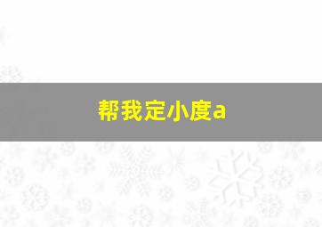 帮我定小度a