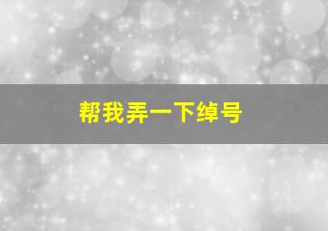 帮我弄一下绰号