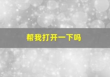 帮我打开一下吗