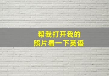 帮我打开我的照片看一下英语