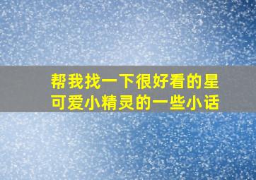 帮我找一下很好看的星可爱小精灵的一些小话