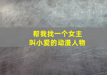 帮我找一个女主叫小爱的动漫人物