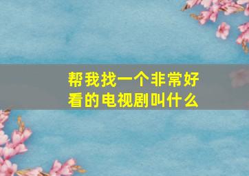 帮我找一个非常好看的电视剧叫什么