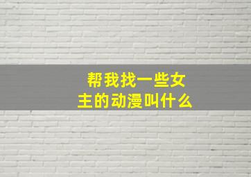 帮我找一些女主的动漫叫什么