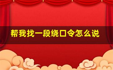 帮我找一段绕口令怎么说