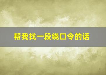 帮我找一段绕口令的话