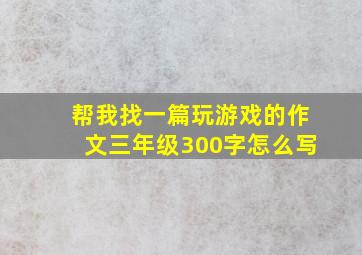 帮我找一篇玩游戏的作文三年级300字怎么写