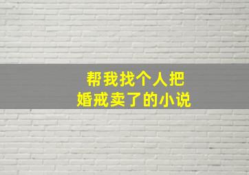 帮我找个人把婚戒卖了的小说