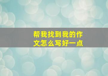 帮我找到我的作文怎么写好一点