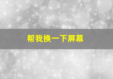 帮我换一下屏幕