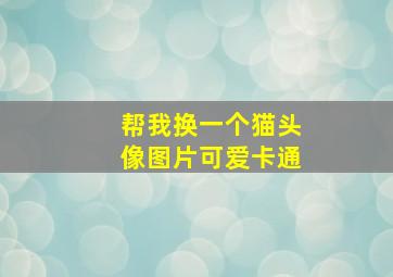 帮我换一个猫头像图片可爱卡通