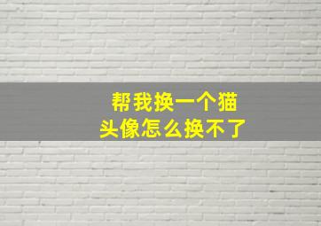 帮我换一个猫头像怎么换不了